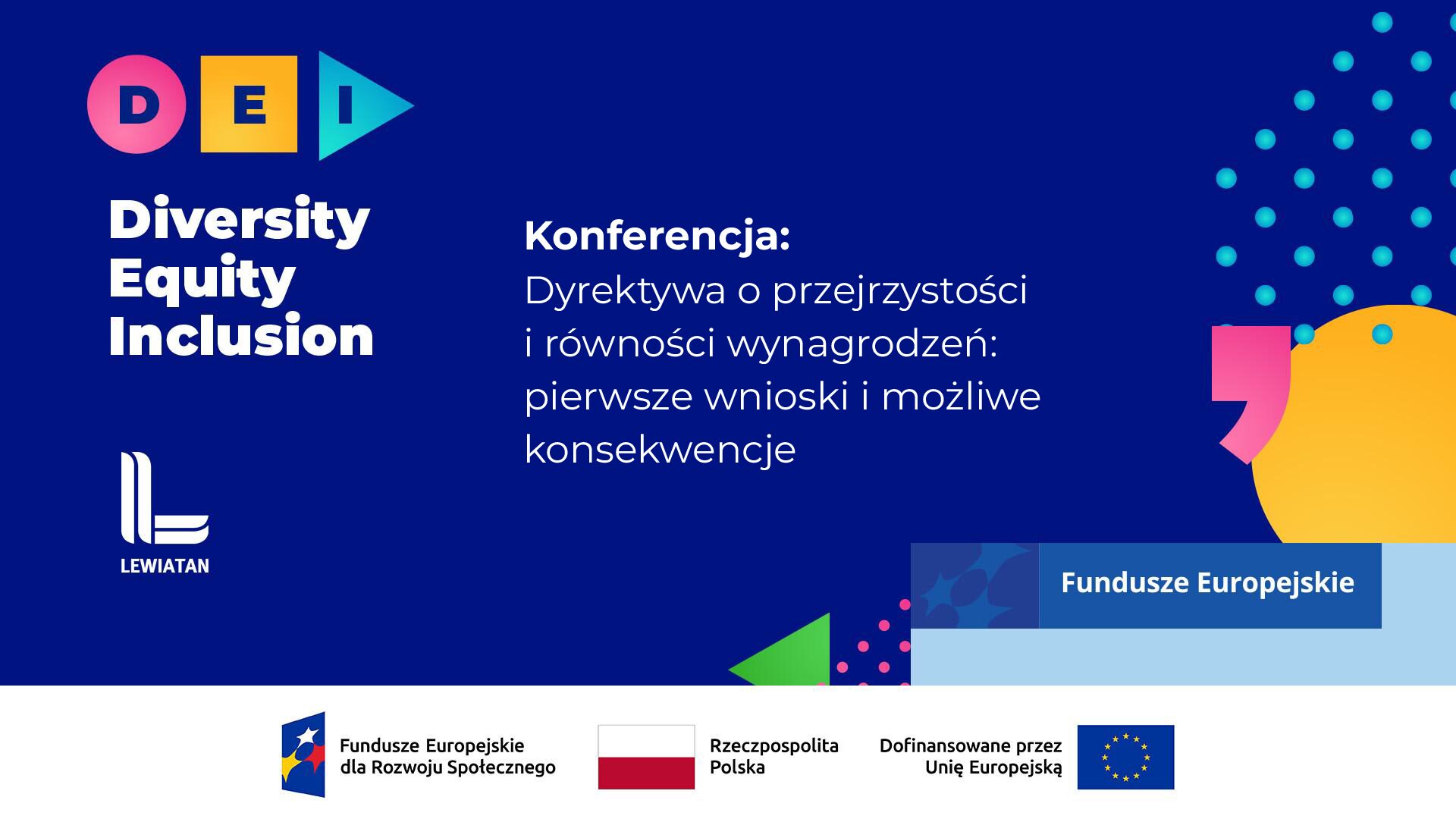 Baner konferencji dotyczącej dyrektywy o przejrzystości i równości wynagrodzeń, zatytułowanej: ‘Dyrektywa o przejrzystości i równości wynagrodzeń: pierwsze wnioski i możliwe konsekwencje’. Po lewej stronie znajduje się identyfikacja DEI: kolorowe litery D-E-I oraz napis ‘Diversity, Equity, Inclusion’, a także logo Konfederacji Lewiatan. W prawym dolnym rogu umieszczono oznaczenia projektowe: Fundusze Europejskie, Rzeczpospolita Polska oraz Unia Europejska.