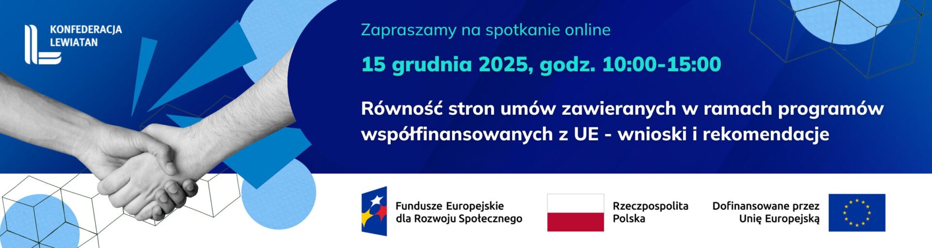 Grafika promująca spotkanie online organizowane przez Konfederację Lewiatan. Na niebieskim tle widać uściśnięcie dłoni dwóch osób oraz elementy geometryczne. Tekst informuje: 15 grudnia 2025, godz. 10:00–15:00. Równość stron umów zawieranych w ramach programów współfinansowanych z UE – wnioski i rekomendacje. Na dole znajdują się logotypy programu Fundusze Europejskie dla Rozwoju Społecznego, Rzeczpospolitej Polskiej oraz Unii Europejskiej.
